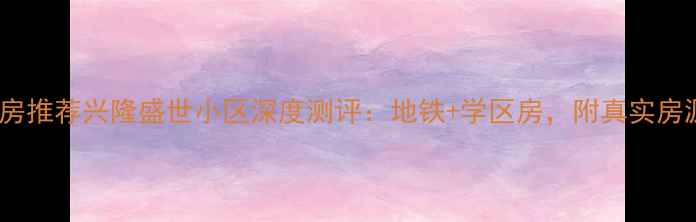 图片 福州二手房推荐兴隆盛世小区深度测评：地铁+学区房，附真实房源价格表1