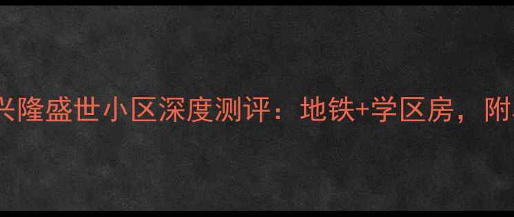 图片 福州二手房推荐兴隆盛世小区深度测评：地铁+学区房，附真实房源价格表2