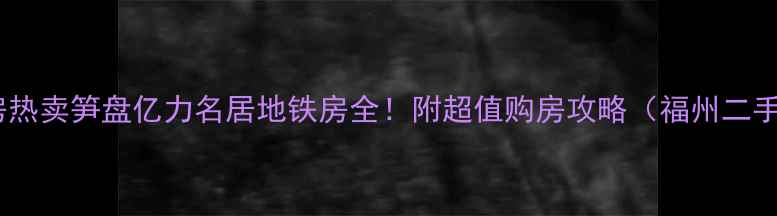 图片 福州二手房热卖笋盘亿力名居地铁房全！附超值购房攻略（福州二手房推荐）1