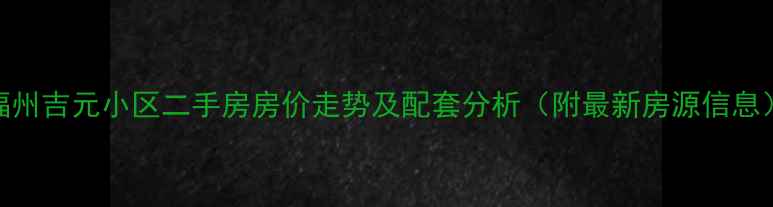 图片 福州吉元小区二手房房价走势及配套分析（附最新房源信息）