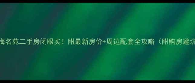 图片 福州左海名苑二手房闭眼买！附最新房价+周边配套全攻略（附购房避坑指南）