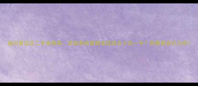 图片 福州晋安区二手房推荐：君临香格里精装现房多少钱一平？附最新房价分析1