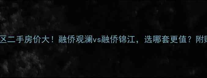 图片 福州最大小区二手房价大！融侨观澜vs融侨锦江，选哪套更值？附购房全攻略1
