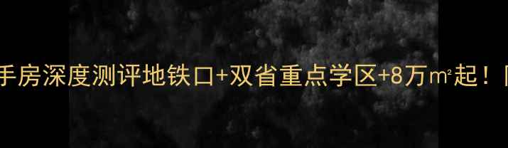 图片 福州武夷花园二手房深度测评地铁口+双省重点学区+8万㎡起！附真实房源对比1