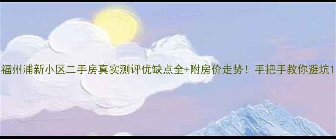 图片 福州浦新小区二手房真实测评优缺点全+附房价走势！手把手教你避坑1