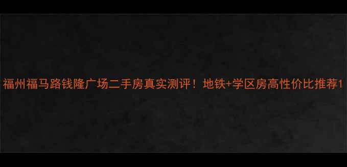 图片 福州福马路钱隆广场二手房真实测评！地铁+学区房高性价比推荐1