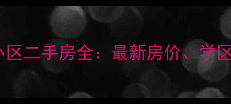图片 福州连江花园街小区二手房全：最新房价、学区资源与投资价值1