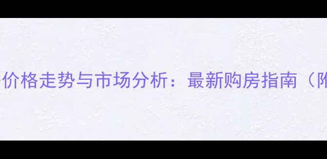 图片 福州长乐区二手房价格走势与市场分析：最新购房指南（附区域价值解读）2