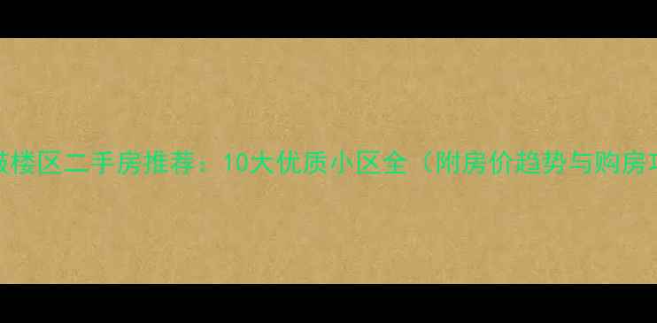 图片 福州鼓楼区二手房推荐：10大优质小区全（附房价趋势与购房攻略）