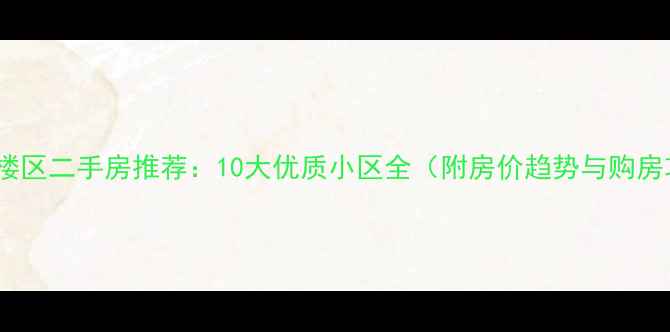 图片 福州鼓楼区二手房推荐：10大优质小区全（附房价趋势与购房攻略）1