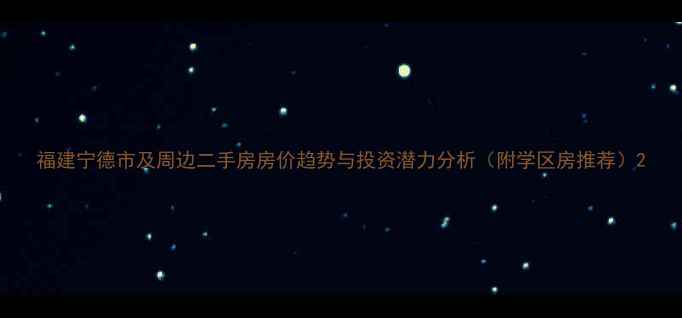 图片 福建宁德市及周边二手房房价趋势与投资潜力分析（附学区房推荐）2
