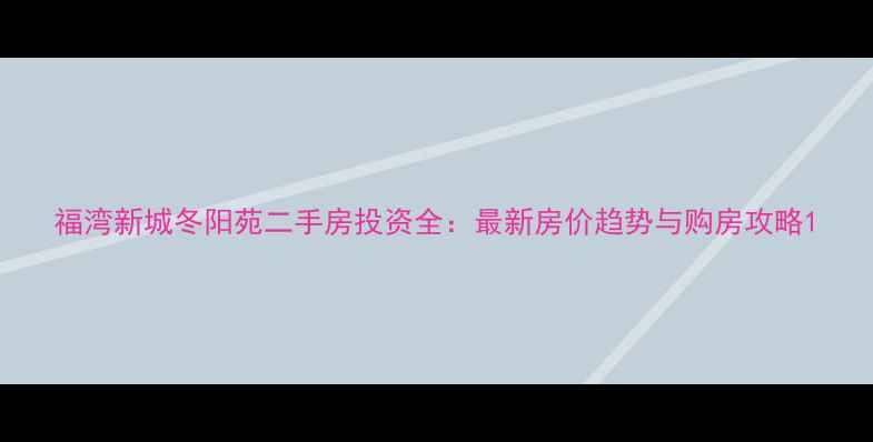 图片 福湾新城冬阳苑二手房投资全：最新房价趋势与购房攻略1