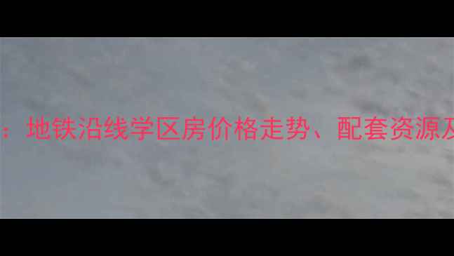图片 福田区南园路动力小区二手房全：地铁沿线学区房价格走势、配套资源及投资价值深度调查（最新版）2