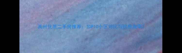 图片 禹州优质二手房推荐：TOP10小区对比与购房指南2