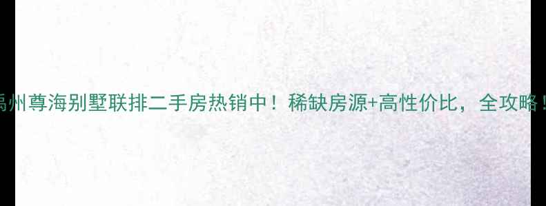 图片 禹州尊海别墅联排二手房热销中！稀缺房源+高性价比，全攻略！