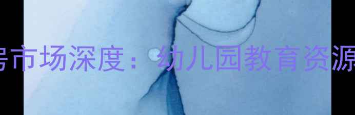 图片 禹洲天玺小区二手房市场深度：幼儿园教育资源与房价走势全指南2