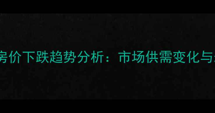 图片 秦皇岛二手房房价下跌趋势分析：市场供需变化与未来投资建议2