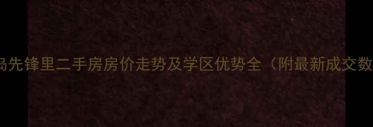 图片 秦皇岛先锋里二手房房价走势及学区优势全（附最新成交数据）2
