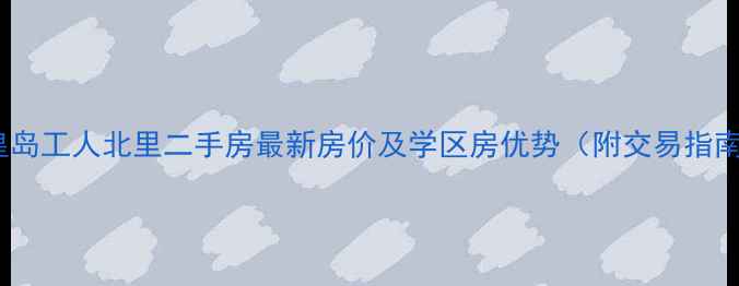 图片 秦皇岛工人北里二手房最新房价及学区房优势（附交易指南）1