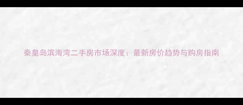 图片 秦皇岛滨海湾二手房市场深度：最新房价趋势与购房指南