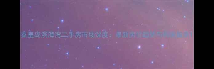 图片 秦皇岛滨海湾二手房市场深度：最新房价趋势与购房指南1