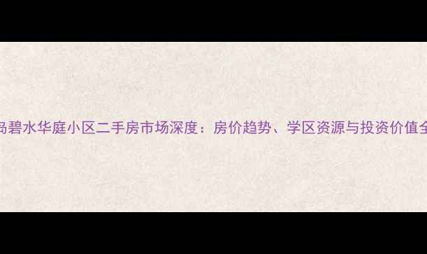 图片 秦皇岛碧水华庭小区二手房市场深度：房价趋势、学区资源与投资价值全攻略