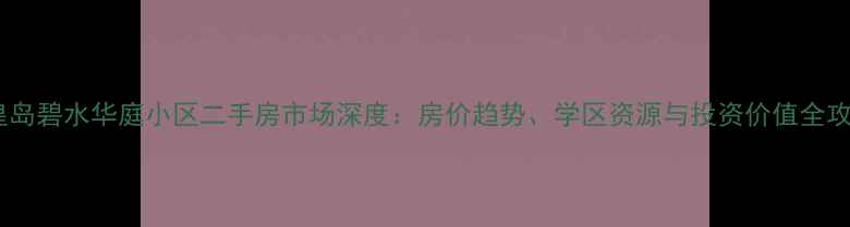 图片 秦皇岛碧水华庭小区二手房市场深度：房价趋势、学区资源与投资价值全攻略1