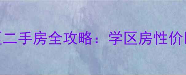 图片 章丘石河社区二手房全攻略：学区房性价比与购房指南