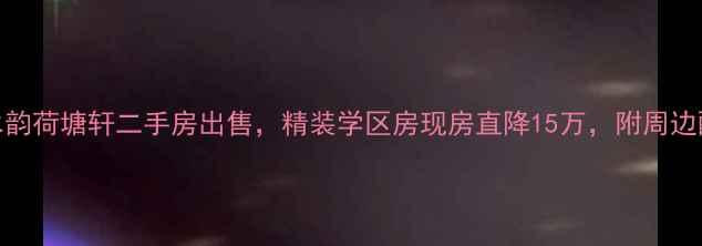 图片 竹海水韵荷塘轩二手房出售，精装学区房现房直降15万，附周边配套全