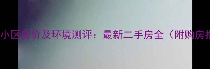 图片 紫东河小区房价及环境测评：最新二手房全（附购房指南）2
