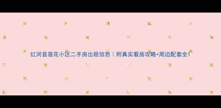 图片 红河县莲花小区二手房出租信息｜附真实看房攻略+周边配套全1