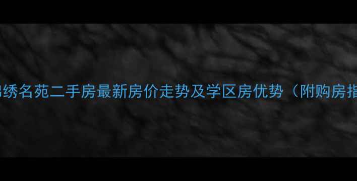 图片 红联锦绣名苑二手房最新房价走势及学区房优势（附购房指南）2