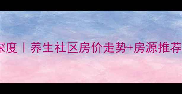 图片 红豆杉养生谷二手房深度｜养生社区房价走势+房源推荐（附真实成交案例）1