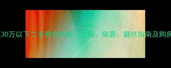 图片 纱帽区30万以下二手房全攻略：价格、房源、避坑指南及购房建议2