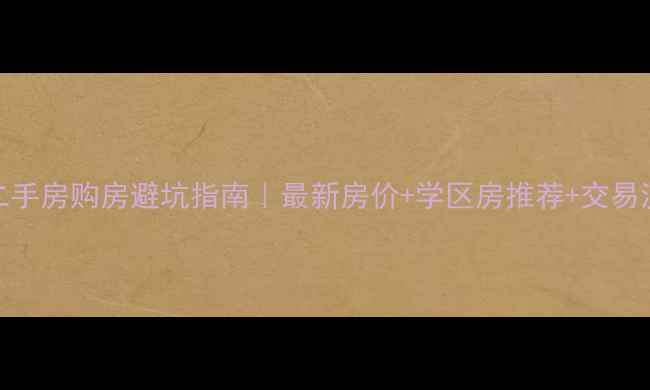 图片 纳溪二手房购房避坑指南｜最新房价+学区房推荐+交易流程全