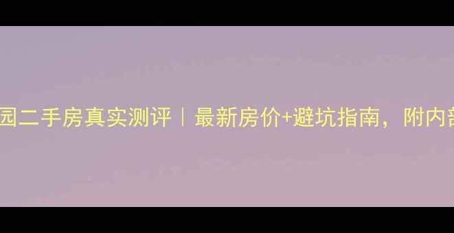 图片 绍兴枫华景园二手房真实测评｜最新房价+避坑指南，附内部购房攻略2