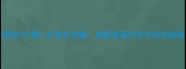 图片 绵阳126套二手房全攻略：最新房源分布与投资指南
