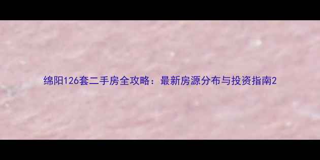 图片 绵阳126套二手房全攻略：最新房源分布与投资指南2