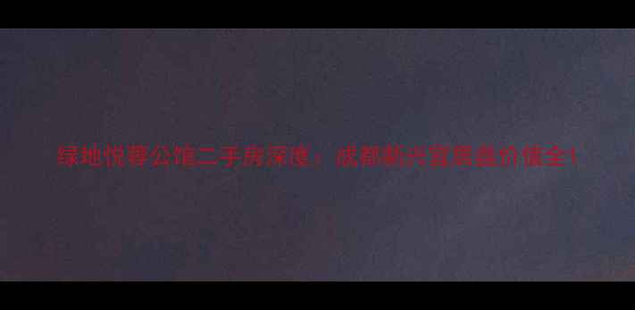图片 绿地悦蓉公馆二手房深度：成都新兴宜居盘价值全1