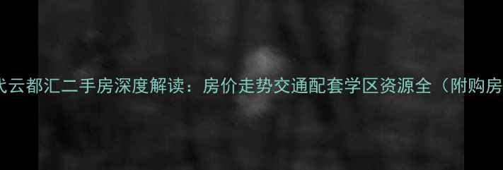 图片 绿地时代云都汇二手房深度解读：房价走势交通配套学区资源全（附购房指南）2
