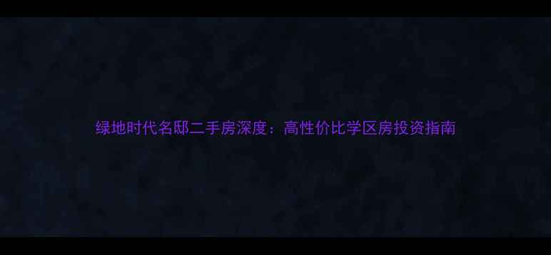 图片 绿地时代名邸二手房深度：高性价比学区房投资指南