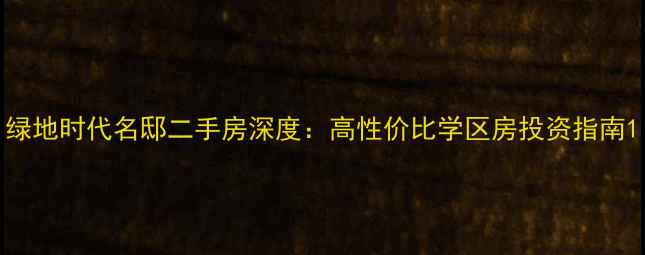 图片 绿地时代名邸二手房深度：高性价比学区房投资指南1