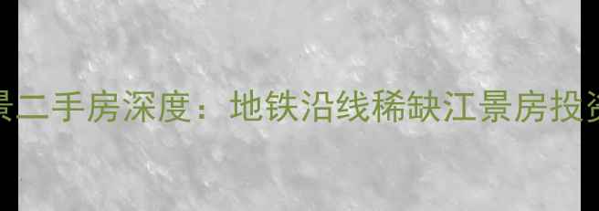 图片 绿地滨江壹号江景二手房深度：地铁沿线稀缺江景房投资价值与选购指南