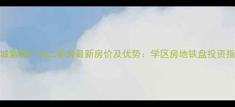 图片 绿城紫薇广场二手房最新房价及优势：学区房地铁盘投资指南