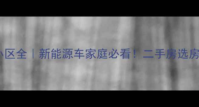 图片 绿城通充电桩合作小区全｜新能源车家庭必看！二手房选房攻略+充电使用指南