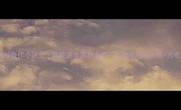 图片 绿城通充电桩合作小区全｜新能源车家庭必看！二手房选房攻略+充电使用指南1