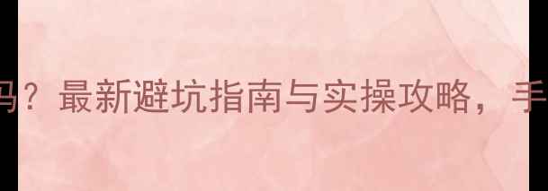 图片 网上买二手房靠谱吗？最新避坑指南与实操攻略，手把手教你安全交易1