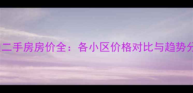 图片 罗山二手房房价全：各小区价格对比与趋势分析2