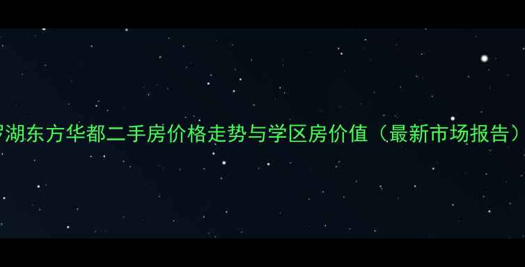 图片 罗湖东方华都二手房价格走势与学区房价值（最新市场报告）2