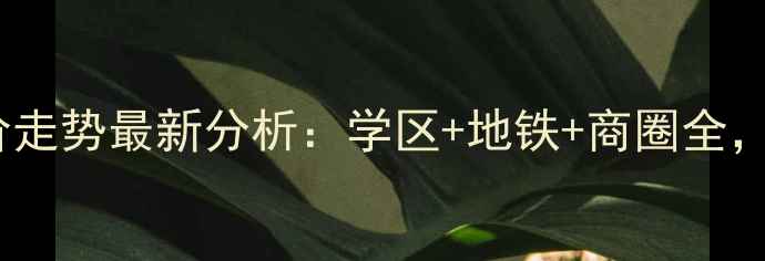 图片 美林花园二期二手房房价走势最新分析：学区+地铁+商圈全，附房源对比与投资攻略1